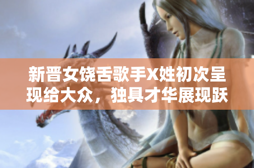 新晋女饶舌歌手X姓初次呈现给大众，独具才华展现跃跃欲试