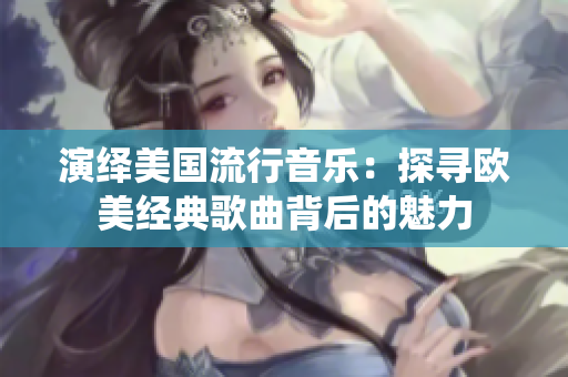演绎美国流行音乐：探寻欧美经典歌曲背后的魅力