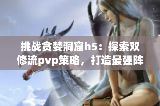 挑战贪婪洞窟h5：探索双修流pvp策略，打造最强阵容