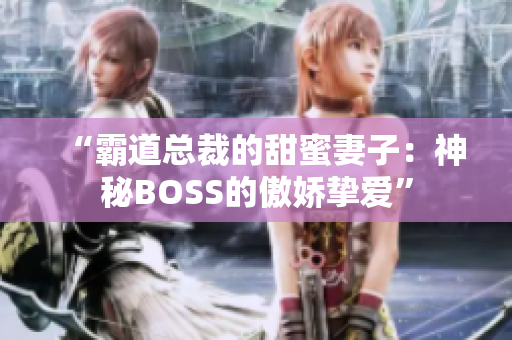 “霸道总裁的甜蜜妻子：神秘BOSS的傲娇挚爱”