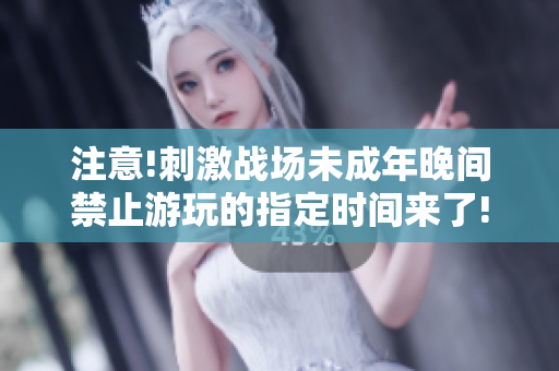 注意!刺激战场未成年晚间禁止游玩的指定时间来了!