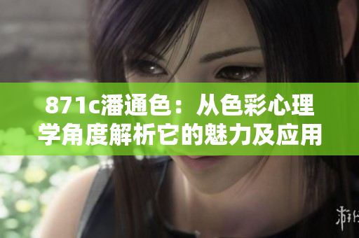 871c潘通色：从色彩心理学角度解析它的魅力及应用场景