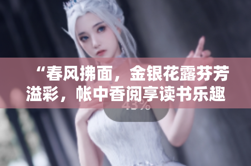 “春风拂面，金银花露芬芳溢彩，帐中香阅享读书乐趣。”