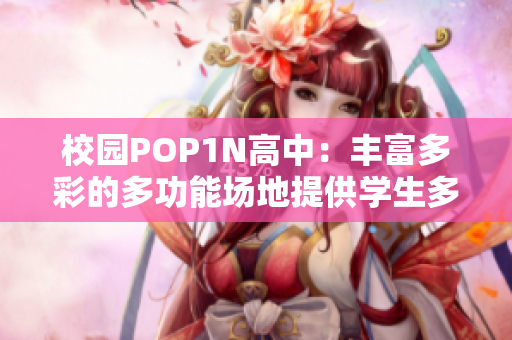 校园POP1N高中：丰富多彩的多功能场地提供学生多样化活动空间