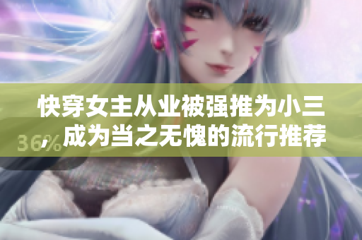 快穿女主从业被强推为小三，成为当之无愧的流行推荐对象