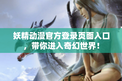 妖精动漫官方登录页面入口，带你进入奇幻世界！