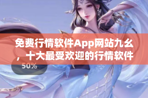 免费行情软件App网站九幺，十大最受欢迎的行情软件应用分享