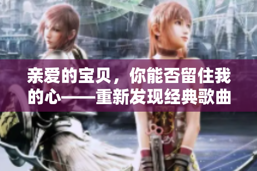 亲爱的宝贝，你能否留住我的心——重新发现经典歌曲的魅力