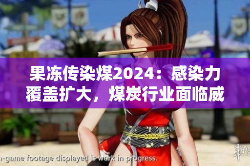 果冻传染煤2024：感染力覆盖扩大，煤炭行业面临威胁与挑战