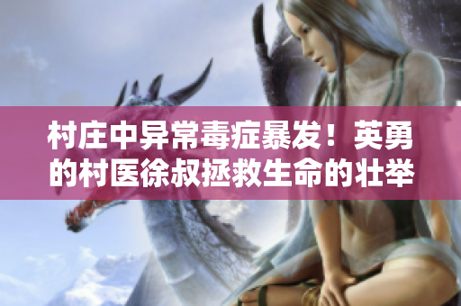 村庄中异常毒症暴发！英勇的村医徐叔拯救生命的壮举引人瞩目