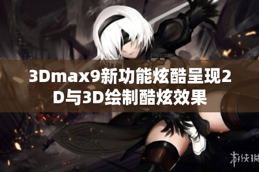 3Dmax9新功能炫酷呈现2D与3D绘制酷炫效果
