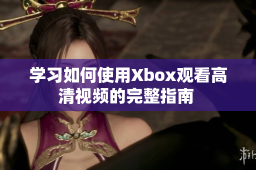 学习如何使用Xbox观看高清视频的完整指南 