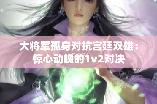 大将军孤身对抗宫廷双雄：惊心动魄的1v2对决