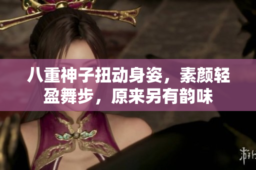 八重神子扭动身姿，素颜轻盈舞步，原来另有韵味