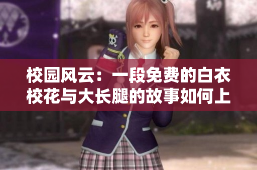 校园风云：一段免费的白衣校花与大长腿的故事如何上演
