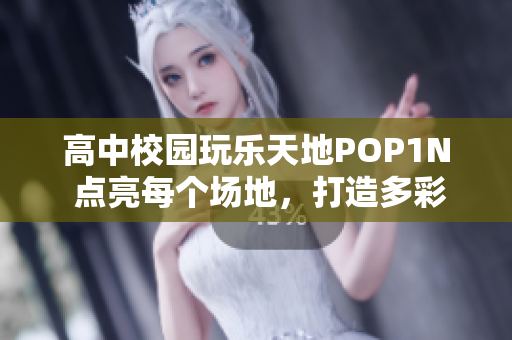 高中校园玩乐天地POP1N 点亮每个场地，打造多彩体验