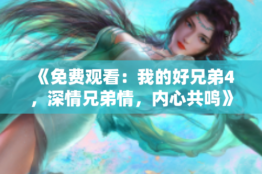 《免费观看：我的好兄弟4，深情兄弟情，内心共鸣》